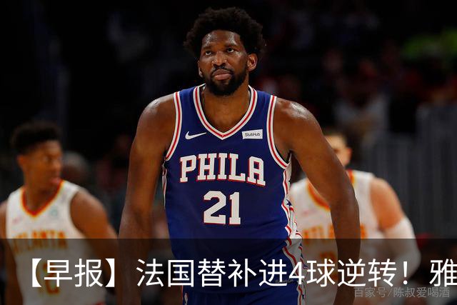 【早报】法国替补进4球逆转！雅得胜利晒C罗归队！