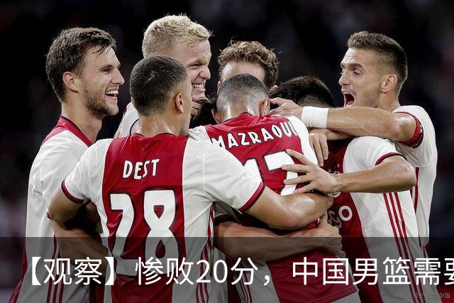【观察】惨败20分，中国男篮需要重新校准方向？