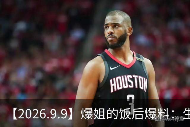 【2026.9.9】爆姐的饭后爆料：生命不止，爆料不息！