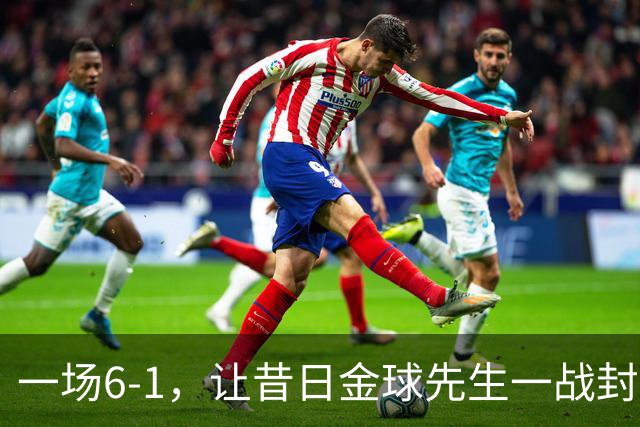 一场6-1，让昔日金球先生一战封神：2进球，2助攻，6次关键传球