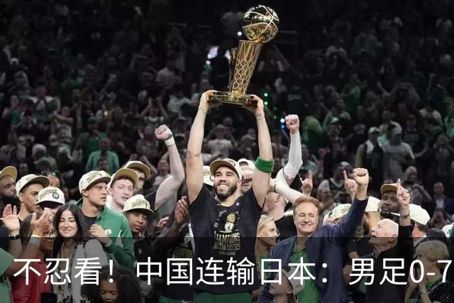 不忍看！中国连输日本：男足0-7 男篮20分惨败 男乒无缘9连冠