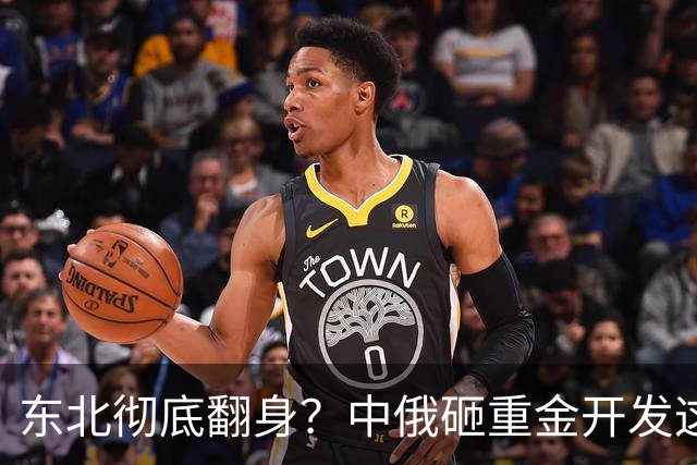 东北彻底翻身？中俄砸重金开发这块宝地，你的家乡要迎来泼天富贵