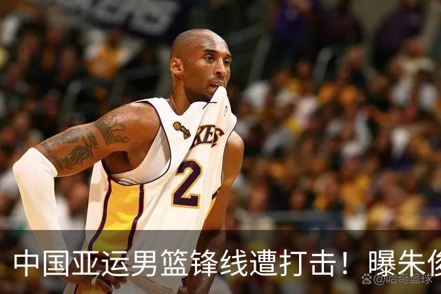中国亚运男篮锋线遭打击！曝朱俊龙大腿拉伤预计将休息6-8周