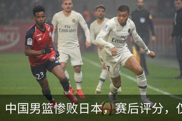 中国男篮惨败日本，赛后评分，仅三人表现不及格，4人被点名批评