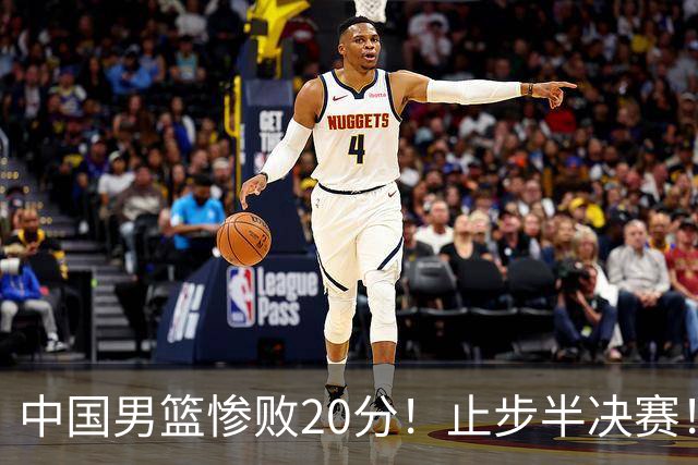 中国男篮惨败20分！止步半决赛！事实证明：很需要杨瀚森