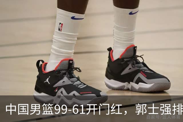 中国男篮99-61开门红，郭士强排兵布阵成亮点，宫鲁鸣学着点！