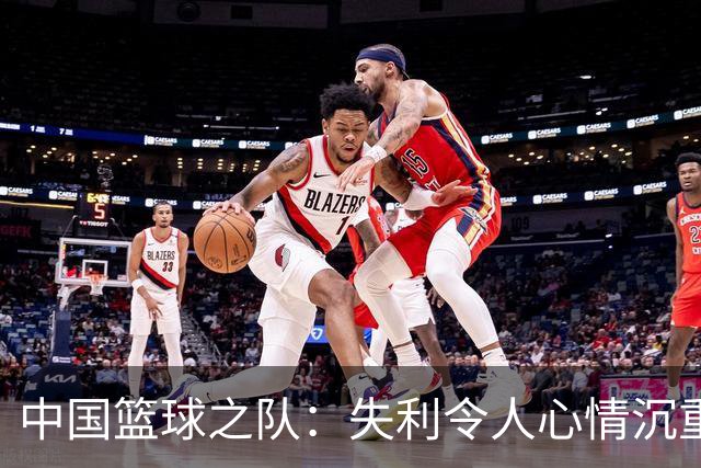 中国篮球之队：失利令人心情沉重，赛事还未结束，及时调整备战