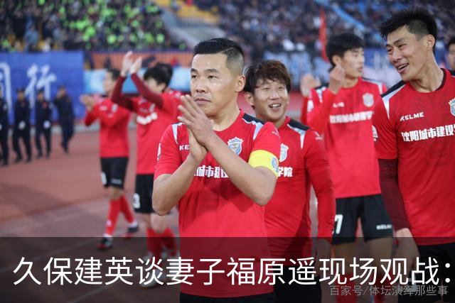 久保建英谈妻子福原遥现场观战：她并不是第一次来看比赛