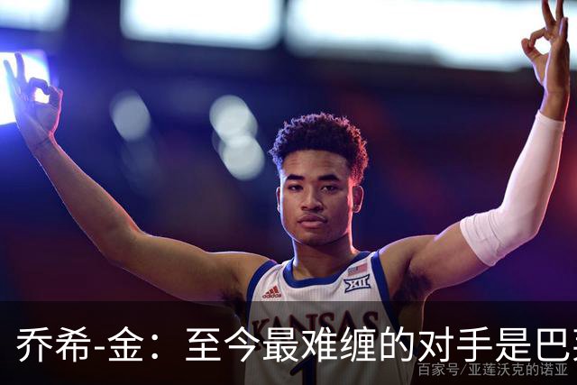 乔希-金：至今最难缠的对手是巴莱巴，英超传球最强的是B费