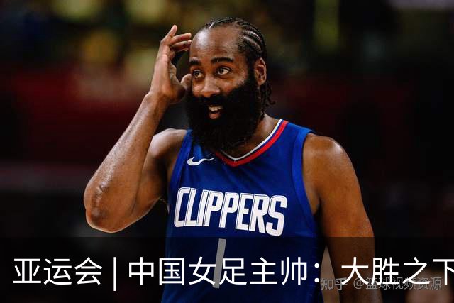 亚运会 | 中国女足主帅：大胜之下有隐忧
