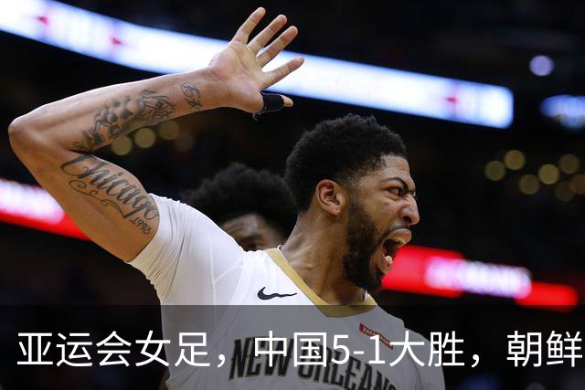 亚运会女足，中国5-1大胜，朝鲜10-0，中国夺冠劲敌上升到两个