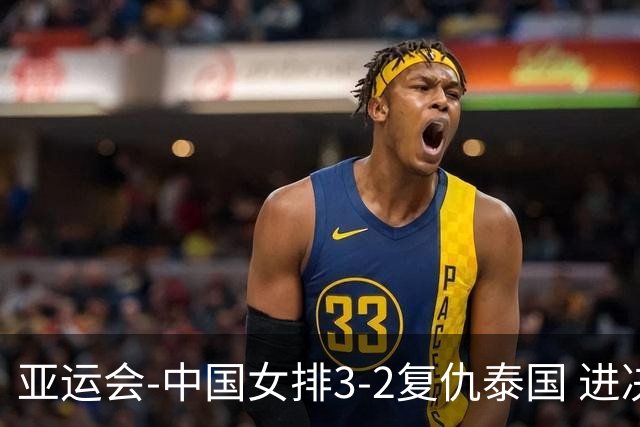 亚运会-中国女排3-2复仇泰国 进决赛与日本争夺金牌