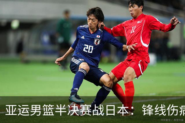 亚运男篮半决赛战日本：锋线伤病承压 发挥内线严控3分至关重要