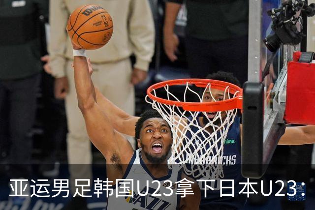 亚运男足韩国U23拿下日本U23：金牌换免兵役的老规矩，这次是不是又把日本当背景板？