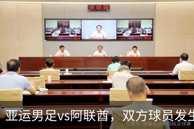 亚运男足vs阿联酋，双方球员发生大规模冲突，王钰栋与阿联酋队曼苏尔被出示黄牌