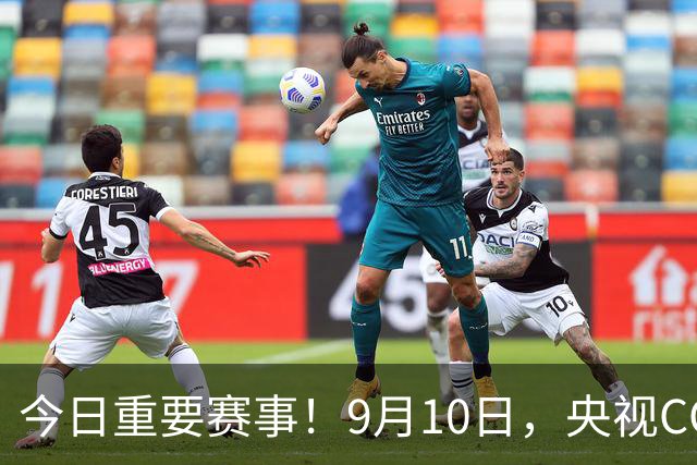 今日重要赛事！9月10日，央视CCTV5、CCTV5+直播节目表