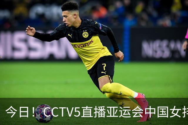 今日！CCTV5直播亚运会中国女排+中超，5+转中国男篮，网络转大连鲲城+曼城+尤文等