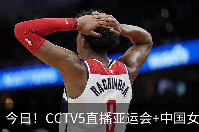 今日！CCTV5直播亚运会+中国女篮，5+转中国女排，CCTV16中国女足，网络转AC米兰等