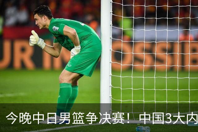 今晚中日男篮争决赛！中国3大内线围剿日本，锋线伤病成关键变量