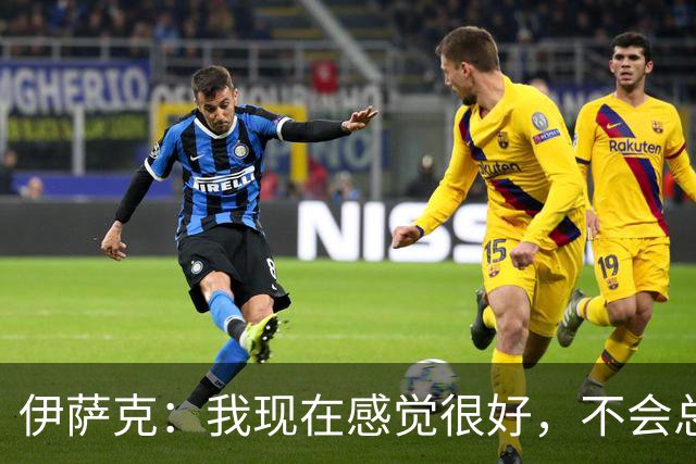 伊萨克：我现在感觉很好，不会总去回想过去那些艰难经历