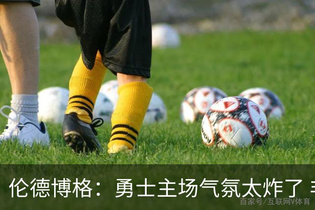 伦德博格：勇士主场气氛太炸了 非常感激能得到在这里打球的机会