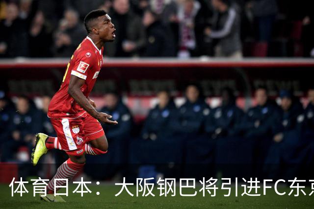 体育日本：大阪钢巴将引进FC东京前锋小柏刚