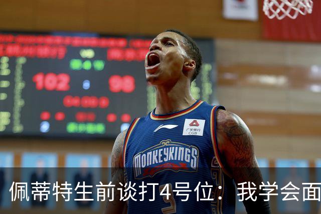 佩蒂特生前谈打4号位：我学会面筐进攻 这对我来说是一个重大改变
