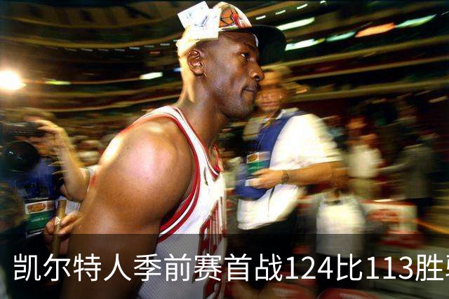 凯尔特人季前赛首战124比113胜骑士，篮板56比39占优