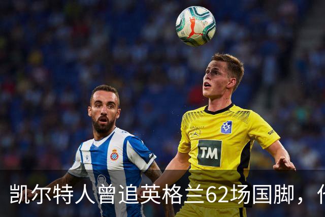凯尔特人曾追英格兰62场国脚，他为何没走