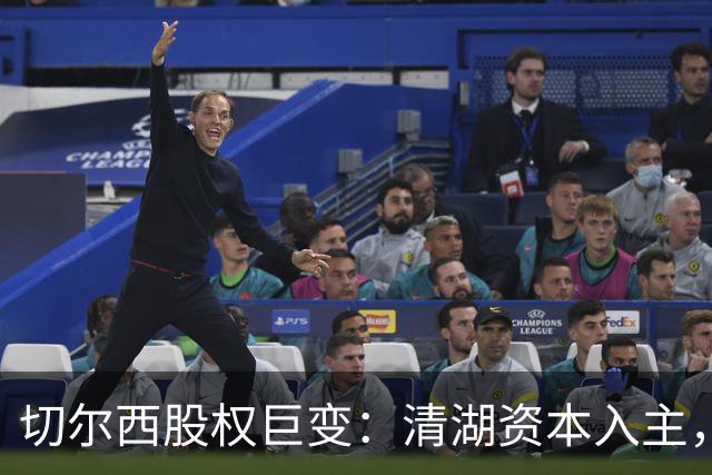 切尔西股权巨变：清湖资本入主，蓝军新纪元开启