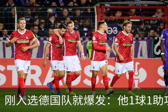 刚入选德国队就爆发：他1球1助攻，把俱乐部传奇挤上了替补席