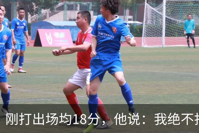 刚打出场均18分，他说：我绝不打替补