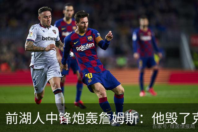 前湖人中锋炮轰詹姆斯：他毁了克内克特，还点名威少