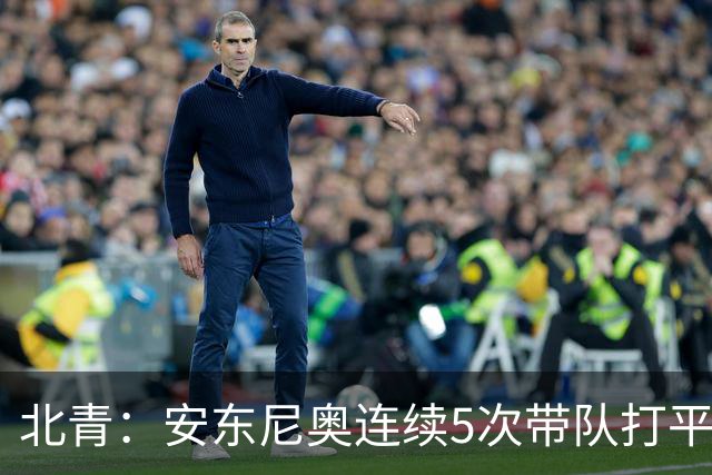 北青：安东尼奥连续5次带队打平出线，体现临场和大赛把控力