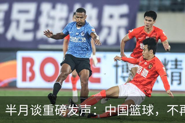 半月谈重磅发声：中国篮球，不再需要“辛苦叙事”