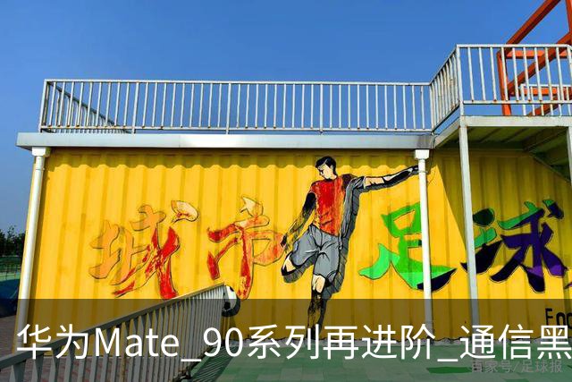 华为Mate 90系列再进阶 通信黑科技集中亮相引关注