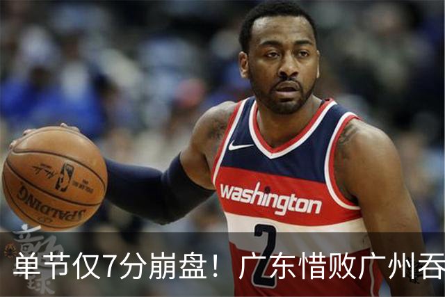 单节仅7分崩盘！广东惜败广州吞2连败 布朗23+20徐杰18+6