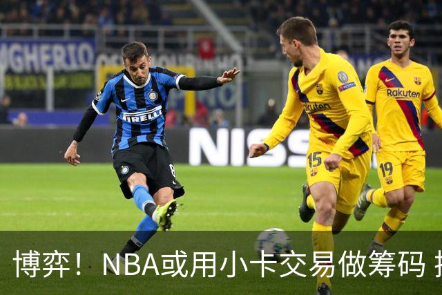 博弈！NBA或用小卡交易做筹码 换取鲍尔默不起诉联盟达成和解协议
