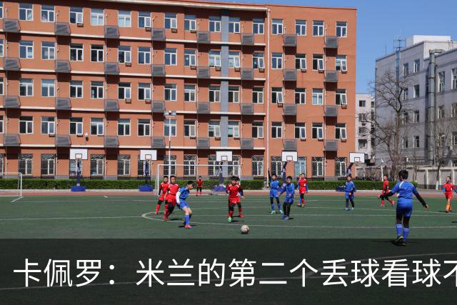 卡佩罗：米兰的第二个丢球看球不看人，应该盯防禁区内的进攻球员