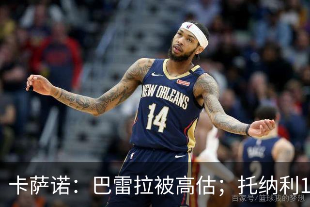 卡萨诺：巴雷拉被高估；托纳利1.1亿欧元身价很荒唐