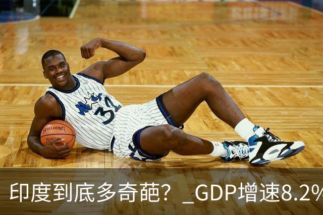 印度到底多奇葩？ GDP增速8.2%世界第一，三哥靠造假GDP随时可第一