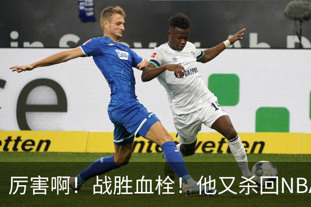 厉害啊！战胜血栓！他又杀回NBA，联手约基奇+德罗赞