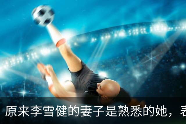 原来李雪健的妻子是熟悉的她，表哥是第五代大导演，姑姑名气更大