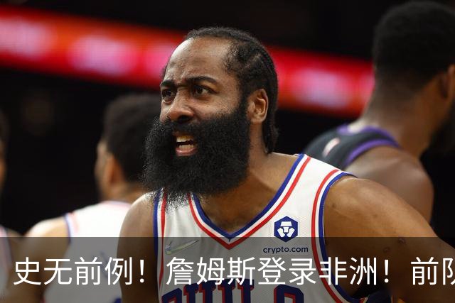 史无前例！詹姆斯登录非洲！前队友再度狂吹……