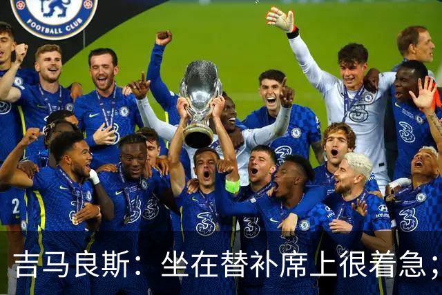 吉马良斯：坐在替补席上很着急；进球时我心想绝不能错失机会