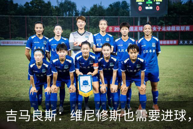 吉马良斯：维尼修斯也需要进球，我们只想为巴西争取最佳结果