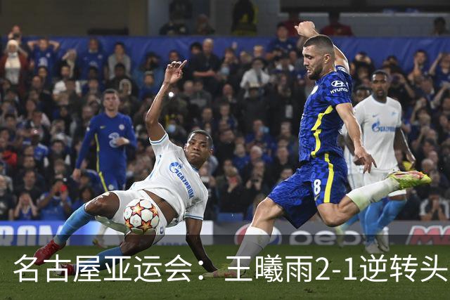 名古屋亚运会：王曦雨2-1逆转头号种子伊埃拉，中国队提前包揽女单金银牌