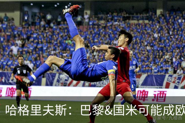 哈格里夫斯：巴黎&国米可能成欧冠黑马