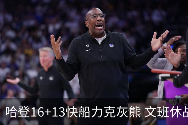 哈登16+13快船力克灰熊 文班休战马刺负开拓者
