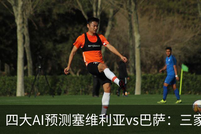 四大AI预测塞维利亚vs巴萨：三家看好客胜，只有豆包猜平局